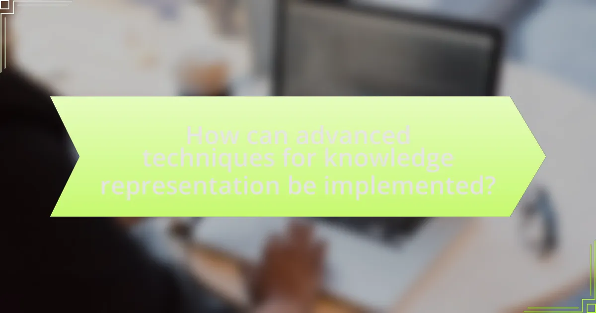 How can advanced techniques for knowledge representation be implemented?