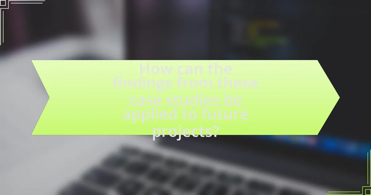 How can the findings from these case studies be applied to future projects?
