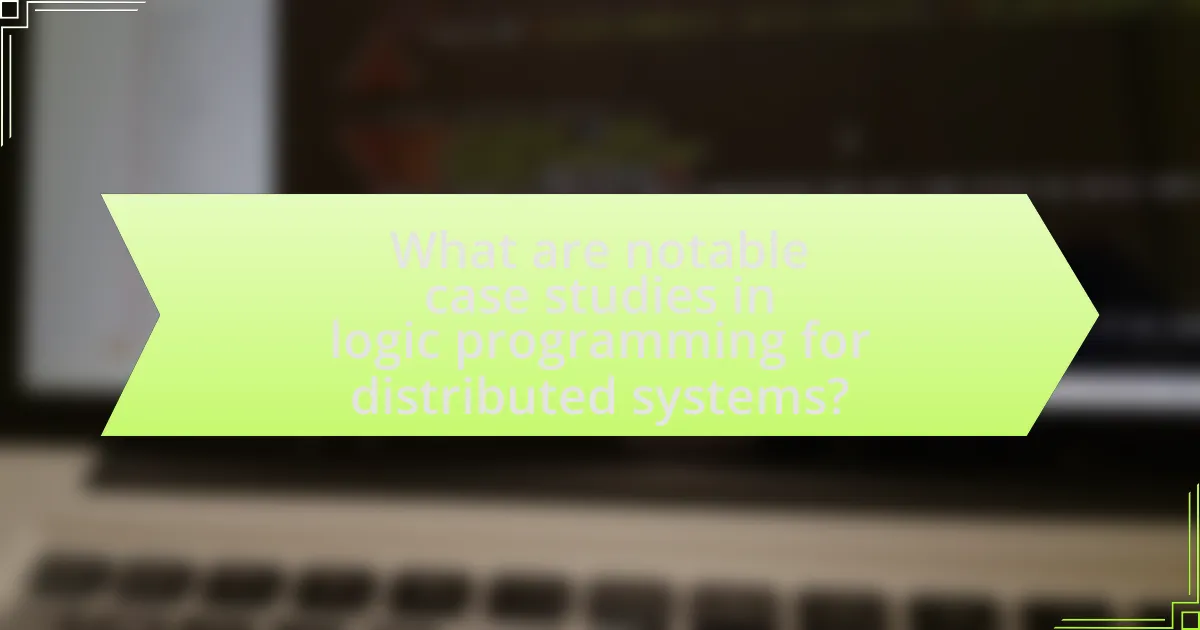 What are notable case studies in logic programming for distributed systems?