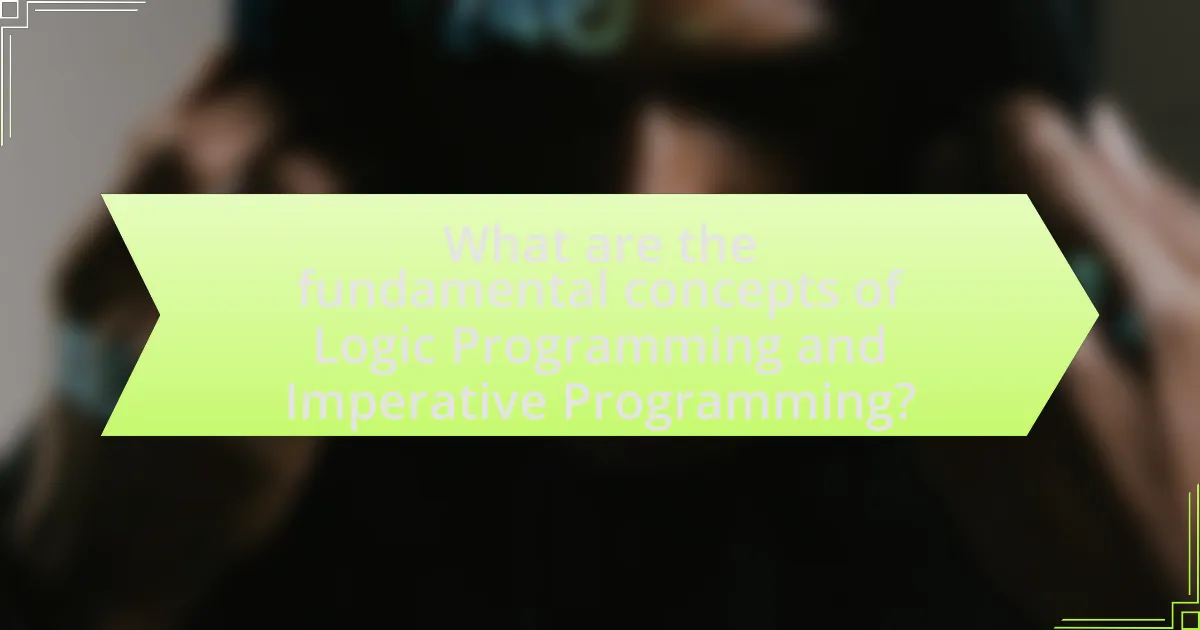 What are the fundamental concepts of Logic Programming and Imperative Programming?