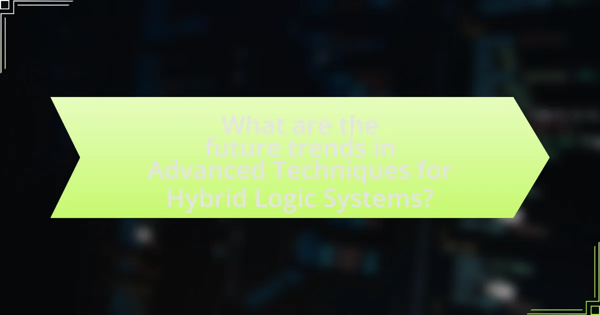 What are the future trends in Advanced Techniques for Hybrid Logic Systems?