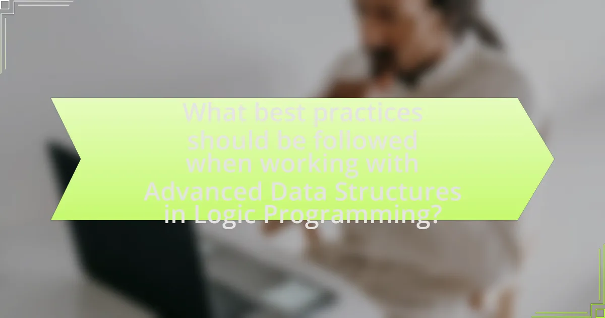 What best practices should be followed when working with Advanced Data Structures in Logic Programming?
